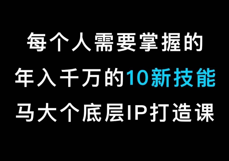 （7341期）马大个的IP底层逻辑课，​每个人需要掌握的年入千万的10新技能，约会底层IP打造方法 综合教程 第1张