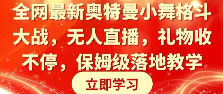 (7346期)全网最新奥特曼小舞格斗大战,无人直播,礼物收不停,保姆级落地教学 网赚项目 第1张-星赚网_免费分享_最新网赚创业项目_星创