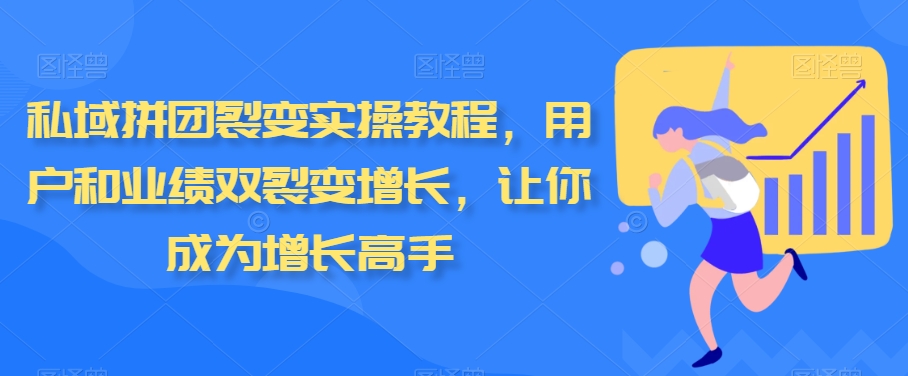 （7358期）私域拼团裂变实操教程，用户和业绩双裂变增长，让你成为增长高手 私域变现 第1张