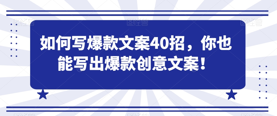 （7362期）如何写爆款文案40招，你也能写出爆款创意文案 综合教程 第1张