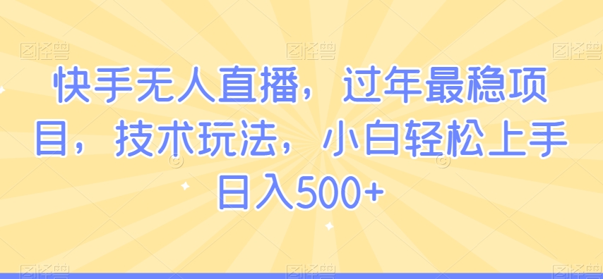 （7372期）快手无人直播，过年最稳项目，技术玩法，小白轻松上手日入500+ 网赚项目 第1张