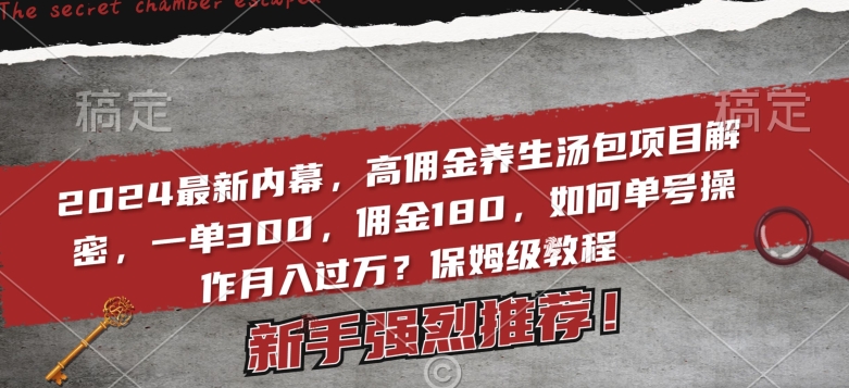 （7374期）2024最新内幕，高佣金养生汤包项目解密，一单300，佣金180，如何单号操作月入过万？保姆级教程 网赚项目 第1张