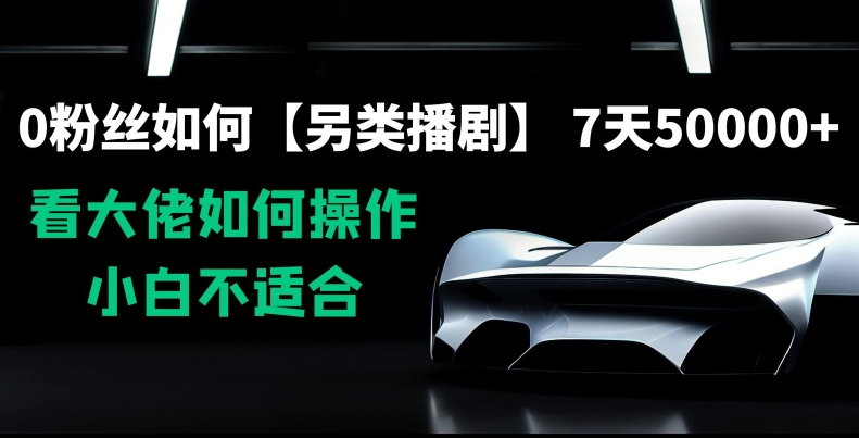 （7376期）0粉丝如何【另类播剧】，7天50000+，看大佬如何操作，小白不适合 短视频运营 第1张