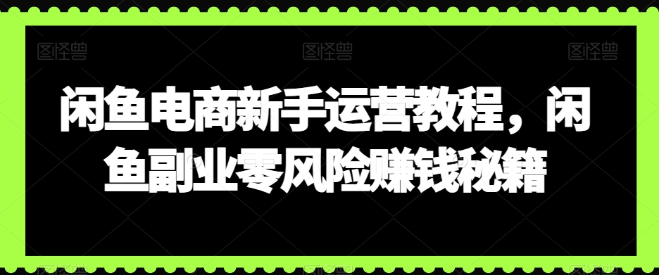 （7386期）闲鱼电商新手运营教程，闲鱼副业零风险赚钱秘籍 电商运营 第1张