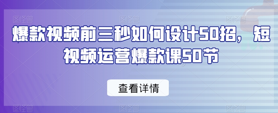 （7392期）爆款视频前三秒如何设计50招，短视频运营爆款课50节 短视频运营 第1张