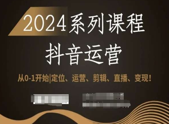 （7398期）2024抖音运营全套系列课程，从0-1开始，定位、运营、剪辑、直播、变现 短视频运营 第1张