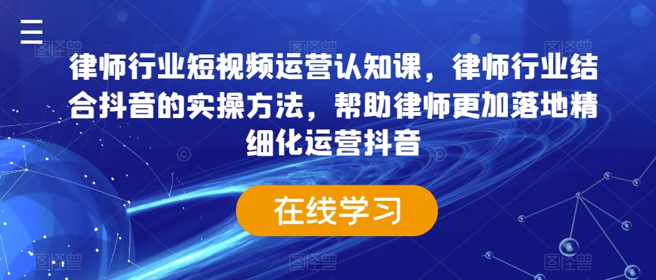 （7403期）律师行业短视频运营认知课，律师行业结合抖音的实操方法，帮助律师更加落地精细化运营 短视频运营 第1张