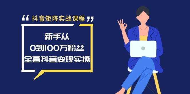 （7405期）抖音矩阵实战课程：新手从0到100万粉丝，全套抖音变现实操 短视频运营 第1张