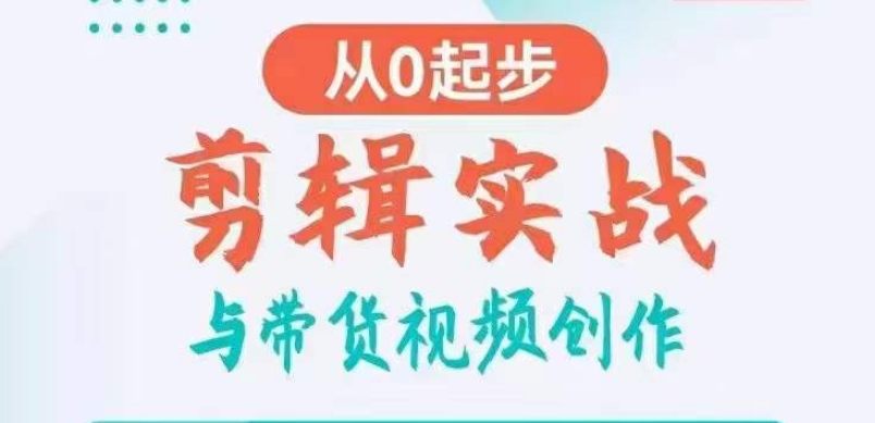 （7411期）剪辑实战与带货视频创作，从0起步，掌握爆款剪辑思维，让好视频加持涨粉带货 综合教程 第1张
