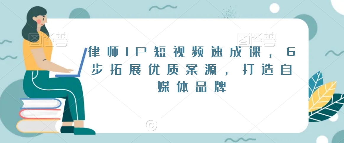 （7412期）律师IP短视频速成课，6步拓展优质案源，打造自媒体品牌 短视频运营 第1张