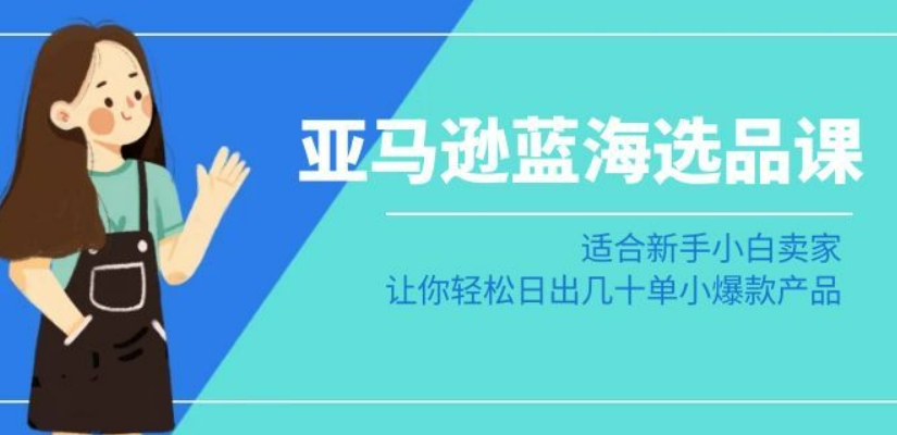 （7418期）亚马逊-蓝海选品课：适合新手小白卖家，让你轻松日出几十单小爆款产品 电商运营 第1张