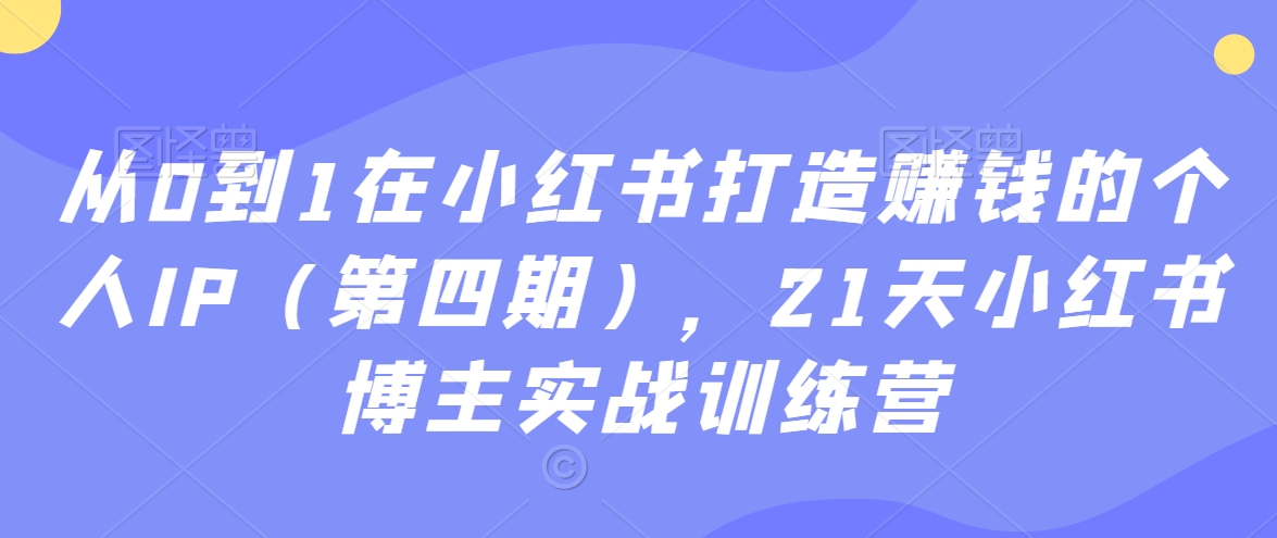 （7433期）从0到1在小红书打造赚钱的个人IP（第四期），21天小红书博主实战训练营 短视频运营 第1张