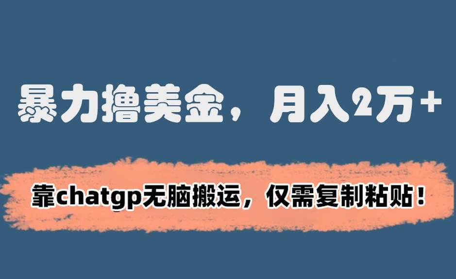 （7436期）暴力撸美金，月入2万+！靠chatgp无脑搬运，仅需复制粘贴