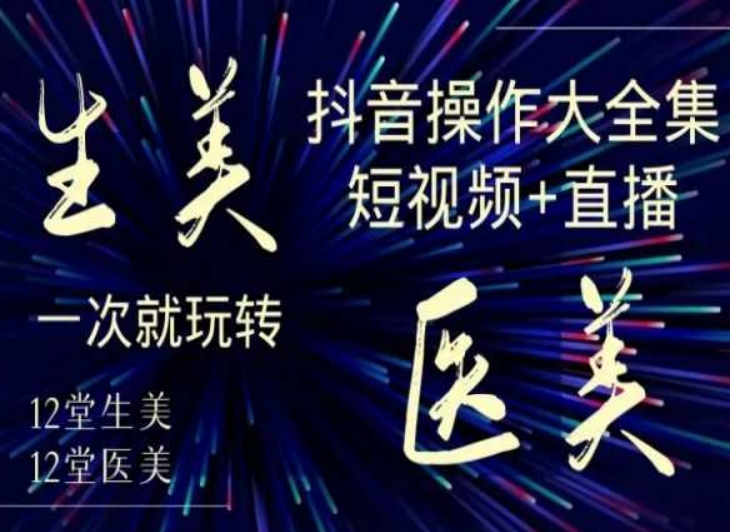 （7437期）美业全干货·生美·医美抖音操作合集，短视频+直播，一次就玩转 短视频运营 第1张