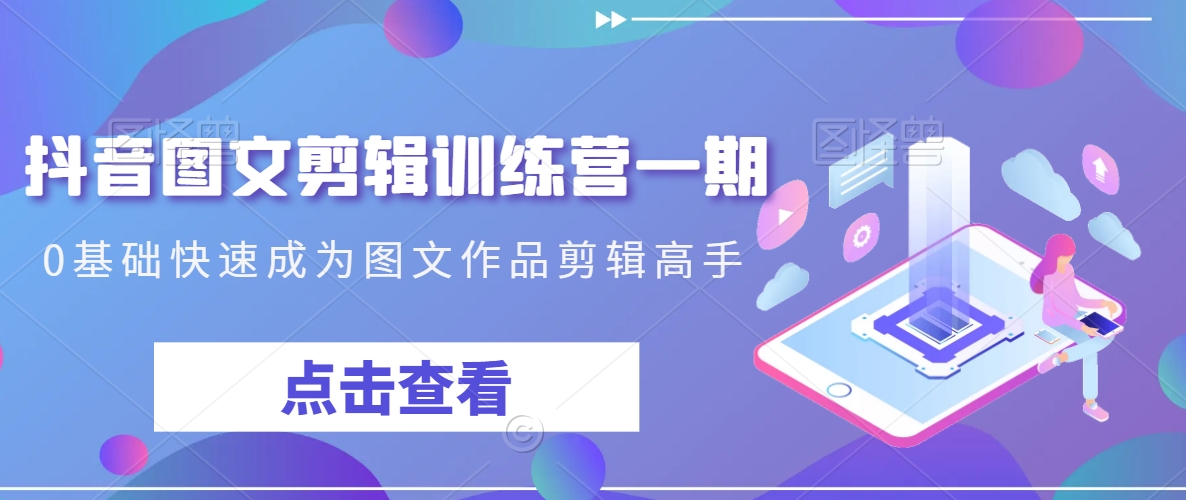 （7444期）抖音图文剪辑训练营一期，0基础快速成为图文作品剪辑高手 短视频运营 第1张