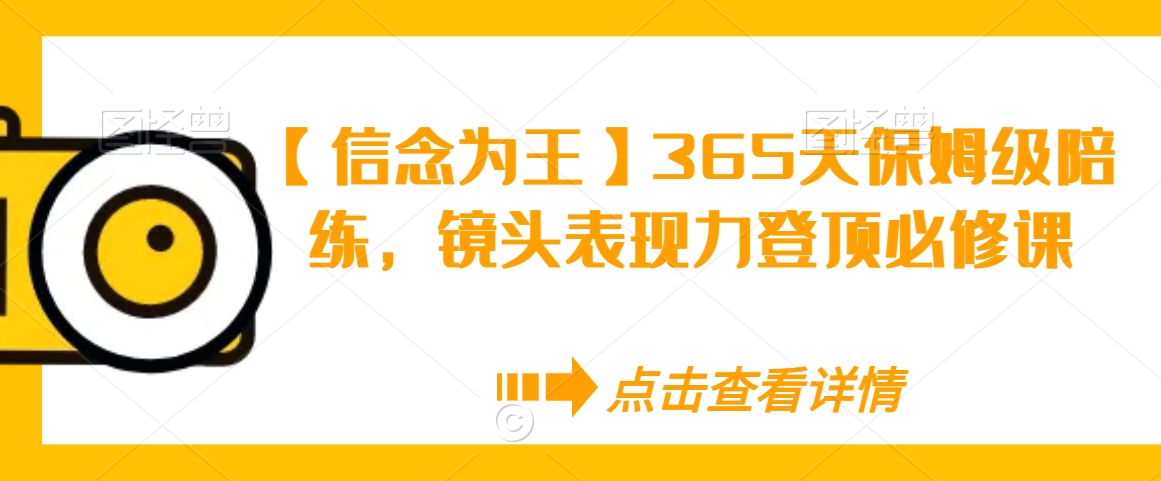 （7462期）【信念为王】365天保姆级陪练，镜头表现力登顶必修课 综合教程 第1张