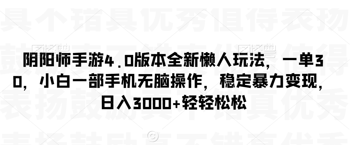 （7464期）阴阳师手游4.0版本全新懒人玩法，一单30，小白一部手机无脑操作，稳定暴力变现 综合教程 第1张