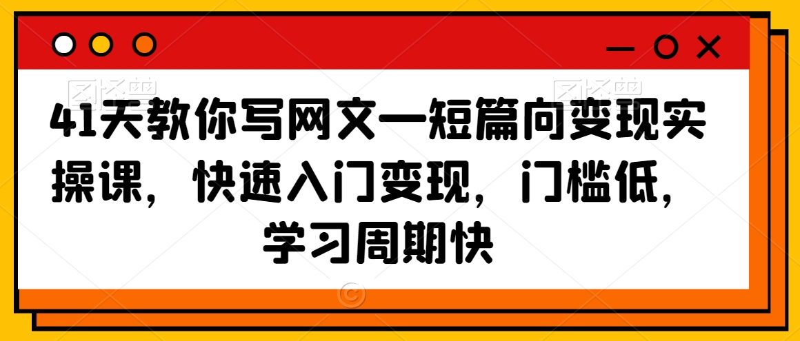 （7465期）41天教你写网文—短篇向变现实操课，快速入门变现，门槛低，学习周期快 综合教程 第1张