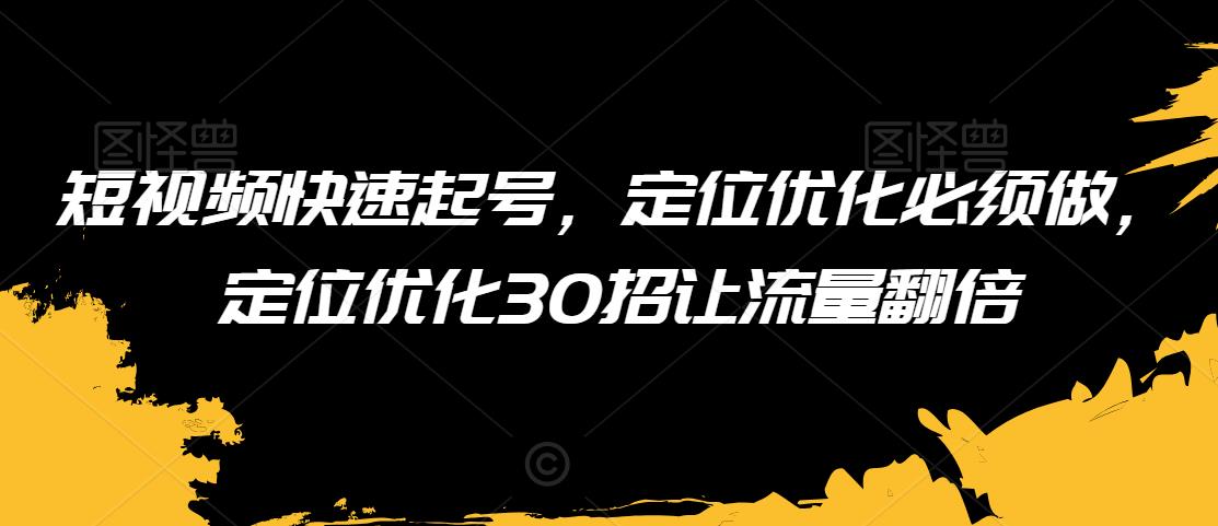 （7471期）短视频快速起号，定位优化必须做，定位优化30招让流量翻倍 综合教程 第1张