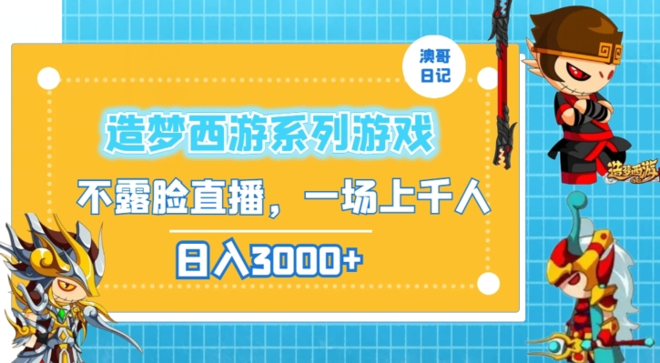 （7474期）造梦西游系列游戏不露脸直播，回忆杀一场直播上千人，日入3000+ 网赚项目 第1张