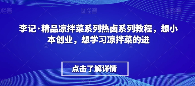 （7476期）李记·精品凉拌菜系列热卤系列教程，想小本创业，想学习凉拌菜的进 综合教程 第1张