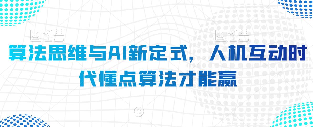 （7477期）算法思维与AI新定式，人机互动时代懂点算法才能赢 综合教程 第1张