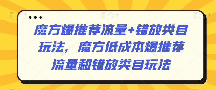 （7480期）魔方爆推荐流量+错放类目玩法，魔方低成本爆推荐流量和错放类目玩法 电商运营 第1张