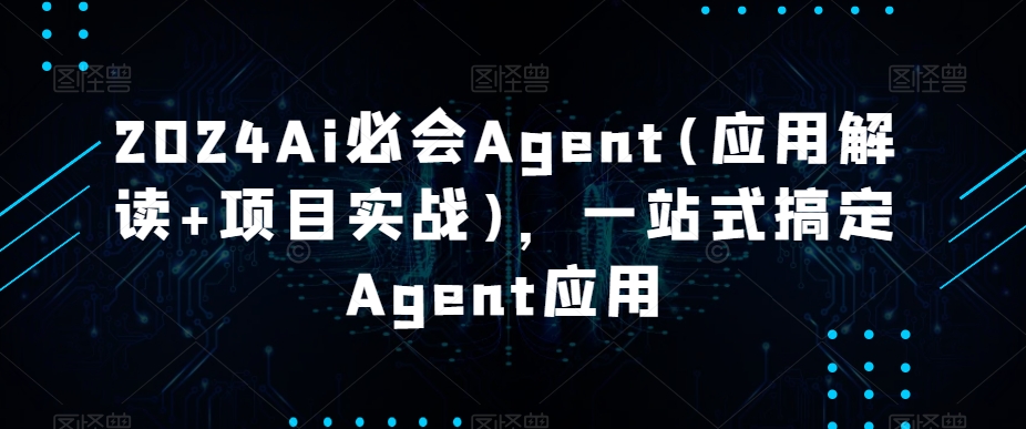 （7488期）2024Ai必会Agent(应用解读+项目实战)，一站式搞定Agent应用