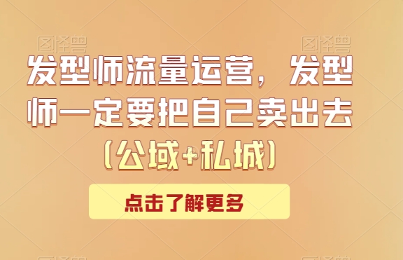 （7489期）发型师流量运营，发型师一定要把自己卖出去（公域+私城）