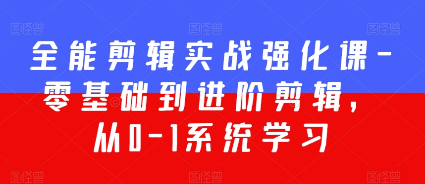 （7493期）全能剪辑实战强化课-零基础到进阶剪辑，从0-1系统学习，200节课程加强版