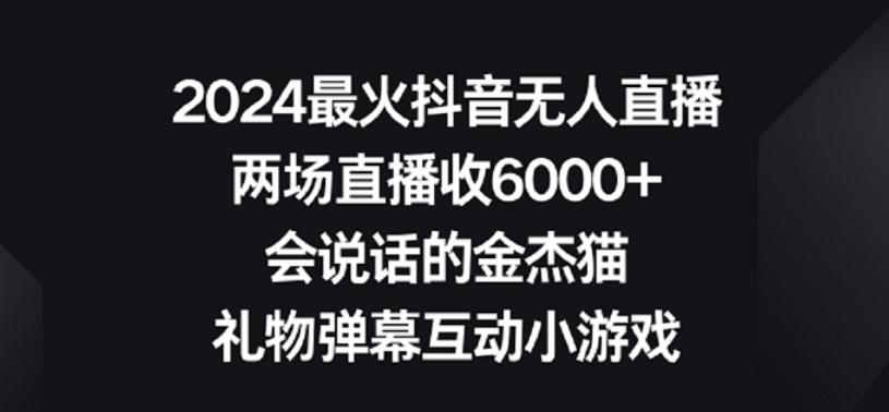 （7502期）2024最火抖音无人直播，两场直播收6000+，礼物弹幕互动小游戏