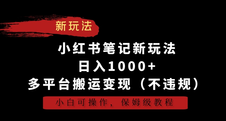 （7503期）小红书笔记新玩法，日入1000+，多平台搬运变现（不违规），小白可操作，保姆级教程