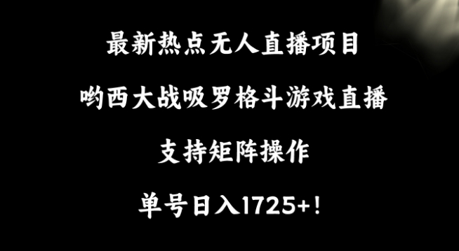 （7524期）最新热点无人直播项目，哟西大战吸罗格斗游戏直播，支持矩阵操作，单号日入1725+