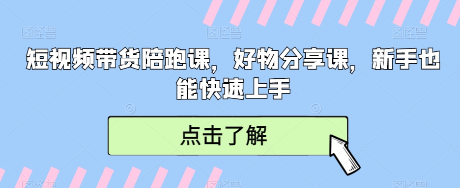 （7531期）短视频带货陪跑课，好物分享课，新手也能快速上手