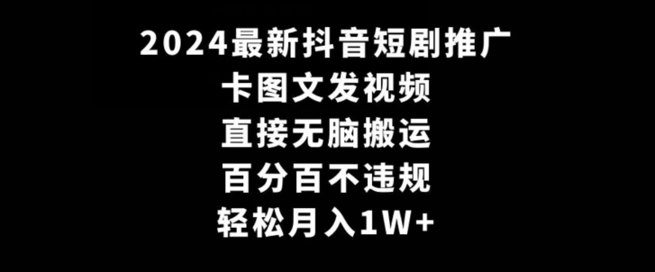 （7537期）2024最新抖音短剧推广，卡图文发视频，直接无脑搬，百分百不违规，轻松月入1W+