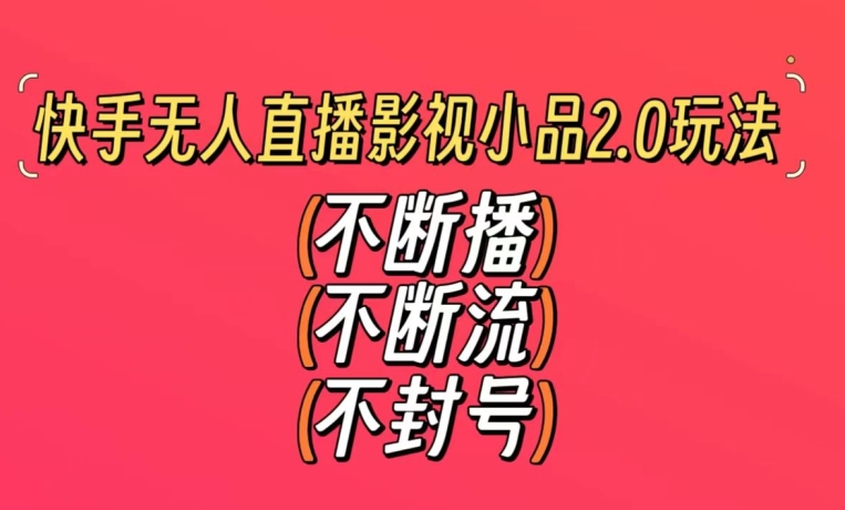 （7540期）快手无人直播影视小品2.0玩法，不断流，不封号，不需要会剪辑，每天能稳定500-1000+