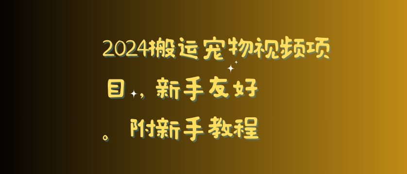 （7541期）2024搬运宠物视频项目，新手友好，完美去重，附新手教程