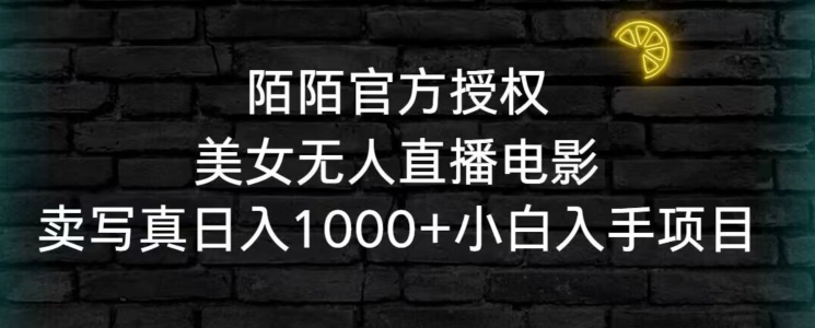 （7543期）陌陌官方授权美女无人直播电影，卖写真日入1000+小白入手项目