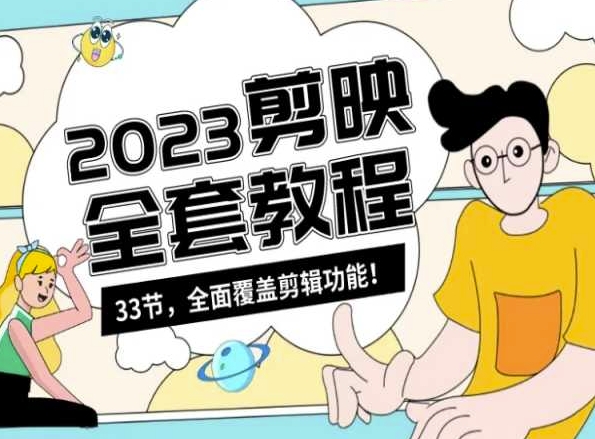 （7549期）零基础系统学习短视频剪辑，剪映全套教程33节，全面覆盖剪辑功能