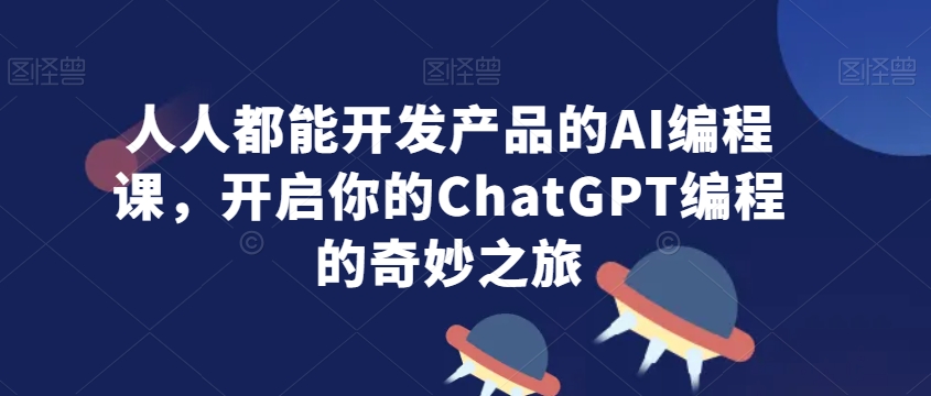 （7570期）人人都能开发产品的AI编程课，开启你的ChatGPT编程的奇妙之旅