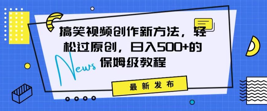 （7581期）搞笑视频创作秘籍：掌握新技巧，轻松实现原创，日赚500+的全方位保姆教程