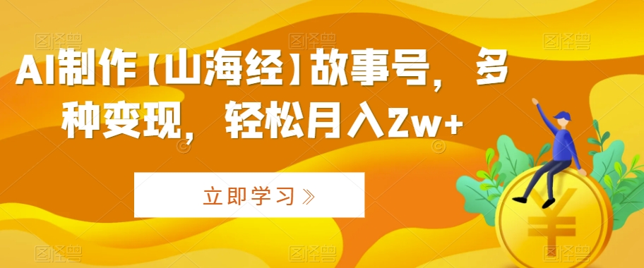 （7589期）AI制作【山海经】故事号，多种变现，轻松月入2w+