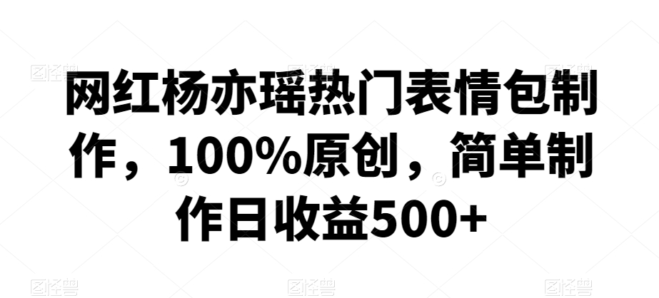 （7595期）网红杨亦瑶热门表情包制作，100%原创，简单制作日收益500+