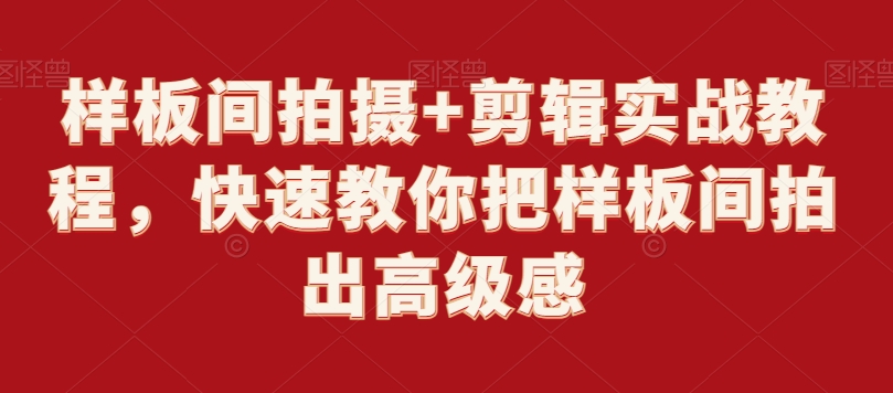 （7599期）样板间拍摄+剪辑实战教程，快速教你把样板间拍出高级感 综合教程 第1张