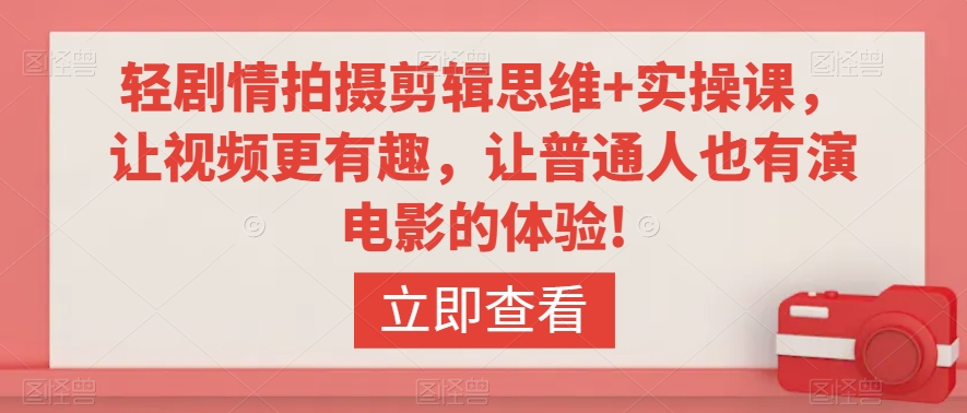 （7602期）轻剧情拍摄剪辑思维+实操课，让视频更有趣，让普通人也有演电影的体验