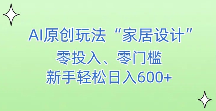 （7606期）AI家居设计，简单好上手，新手小白什么也不会的，都可以轻松日入500+