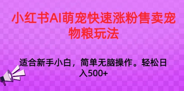 （7611期）小红书AI萌宠快速涨粉售卖宠物粮玩法，日入1000+