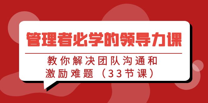 （7613期）管理者必学的领导力课：教你解决团队沟通和激励难题