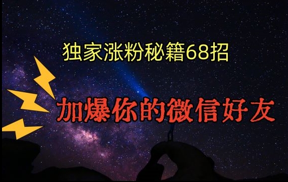 （7619期）引流涨粉独家秘籍68招，加爆你的微信好友【文档】