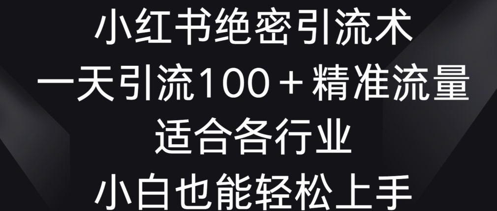 （7622期小红书绝密引流术，一天引流100+精准流量，适合各个行业，小白也能轻松上手）